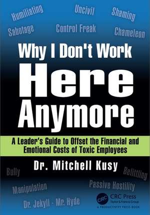 Why I Don't Work Here Anymore: A Leader’s Guide to Offset the Financial and Emotional Costs of Toxic Employees de Mitchell Kusy