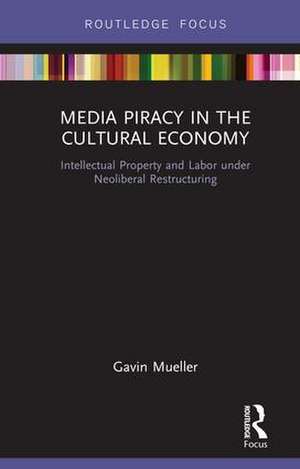 Media Piracy in the Cultural Economy: Intellectual Property and Labor Under Neoliberal Restructuring de Gavin Mueller