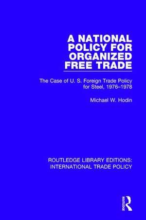 A National Policy for Organized Free Trade: The Case of U.S. Foreign Trade Policy for Steel, 1976-1978 de Michael W. Hodin