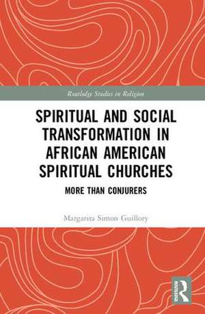 Spiritual and Social Transformation in African American Spiritual Churches: More than Conjurers de Margarita Simon Guillory