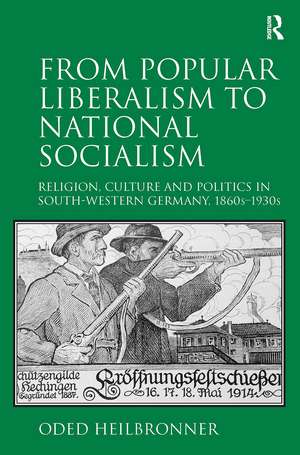 From Popular Liberalism to National Socialism: Religion, Culture and Politics in South-Western Germany, 1860s-1930s de Oded Heilbronner