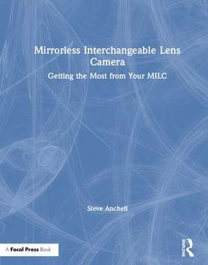 Mirrorless Interchangeable Lens Camera: Getting the Most from Your MILC de Steve Anchell