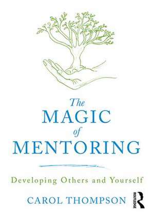 The Magic of Mentoring: Developing Others and Yourself de Carol Thompson