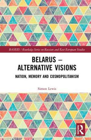 Belarus - Alternative Visions: Nation, Memory and Cosmopolitanism de Simon Lewis