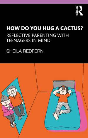 How Do You Hug a Cactus? Reflective Parenting with Teenagers in Mind de Sheila Redfern