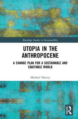 Utopia in the Anthropocene: A Change Plan for a Sustainable and Equitable World de Michael Harvey