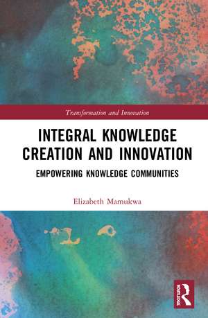 Integral Knowledge Creation and Innovation: Empowering Knowledge Communities de Elizabeth Mamukwa