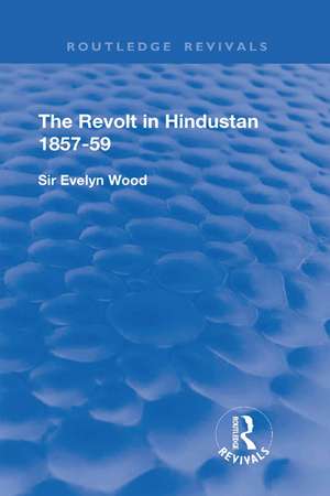 The Revolt in Hindustan 1857 - 59: With Eight Illustrations and Five Maps de Evelyn Wood