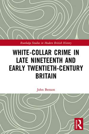 White-Collar Crime in Late Nineteenth and Early Twentieth-Century Britain de John Benson