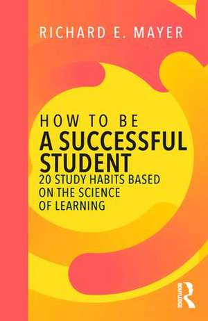 How to Be a Successful Student: 20 Study Habits Based on the Science of Learning de Richard E. Mayer