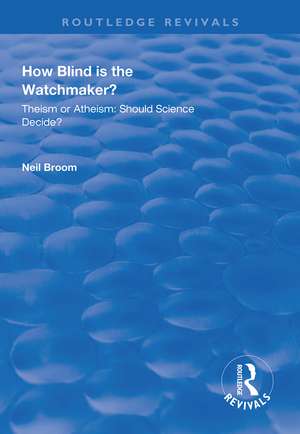 How Blind is the Watchmaker?: Theism or Atheism: Should Science Decide? de Neil Broom