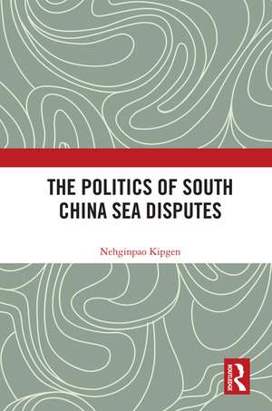 The Politics of South China Sea Disputes de Nehginpao Kipgen