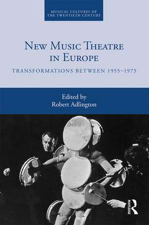 New Music Theatre in Europe: Transformations between 1955-1975 de Robert Adlington