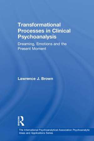 Transformational Processes in Clinical Psychoanalysis: Dreaming, Emotions and the Present Moment de Lawrence J. Brown