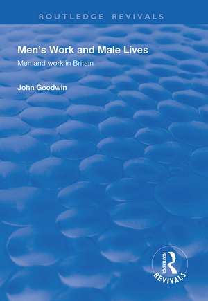 Men's Work and Male Lives: Men and Work in Britain de John Goodwin