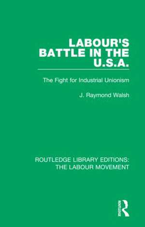 Labour's Battle in the U.S.A: he Fight for Industrial Unionism de J. Raymond Walsh