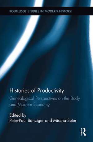 Histories of Productivity: Genealogical Perspectives on the Body and Modern Economy de Peter-Paul Bänziger