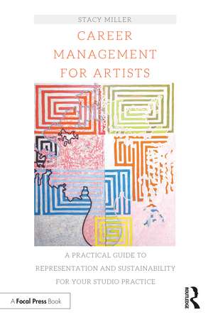 Career Management for Artists: A Practical Guide to Representation and Sustainability for Your Studio Practice de Stacy Miller