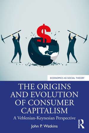 The Origins and Evolution of Consumer Capitalism: A Veblenian-Keynesian Perspective de John P. Watkins