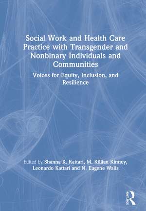 Social Work and Health Care Practice with Transgender and Nonbinary Individuals and Communities: Voices for Equity, Inclusion, and Resilience de Shanna K. Kattari