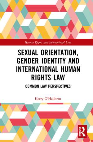 Sexual Orientation, Gender Identity and International Human Rights Law: Common Law Perspectives de Kerry O'Halloran