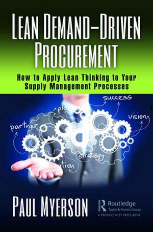 Lean Demand-Driven Procurement: How to Apply Lean Thinking to Your Supply Management Processes de Paul Myerson