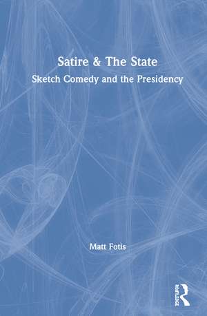 Satire & The State: Sketch Comedy and the Presidency de Matt Fotis