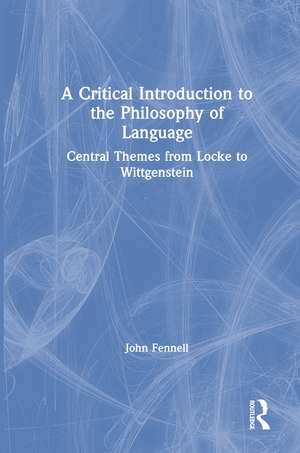 A Critical Introduction to the Philosophy of Language: Central Themes from Locke to Wittgenstein de John Fennell