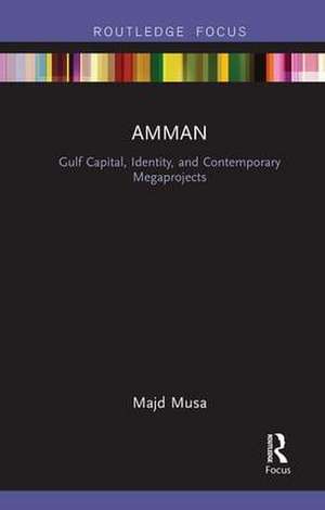 Amman: Gulf Capital, Identity, and Contemporary Megaprojects de Majd Musa