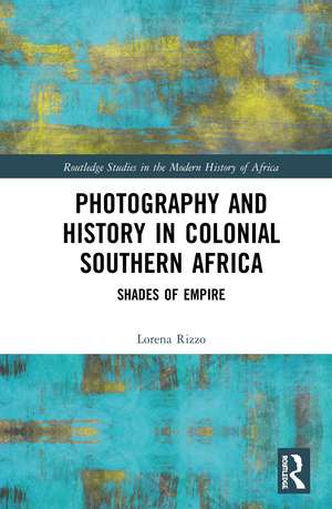 Photography and History in Colonial Southern Africa: Shades of Empire de Lorena Rizzo