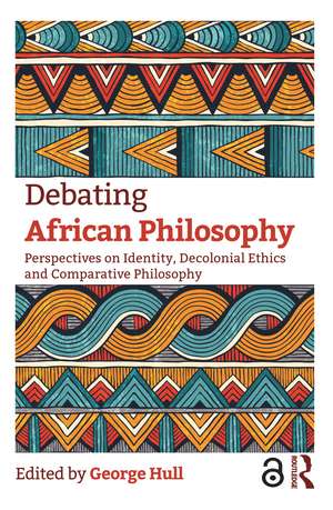 Debating African Philosophy: Perspectives on Identity, Decolonial Ethics and Comparative Philosophy de George Hull