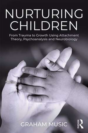 Nurturing Children: From Trauma to Growth Using Attachment Theory, Psychoanalysis and Neurobiology de Graham Music