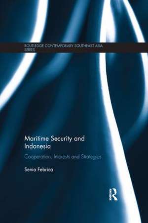 Maritime Security and Indonesia: Cooperation, Interests and Strategies de Senia Febrica