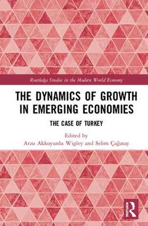 The Dynamics of Growth in Emerging Economies: The Case of Turkey de Arzu Akkoyunlu Wigley