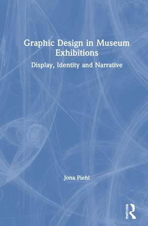 Graphic Design in Museum Exhibitions: Display, Identity and Narrative de Jona Piehl