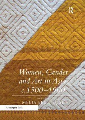 Women, Gender and Art in Asia, c. 1500-1900 de Melia Belli Bose