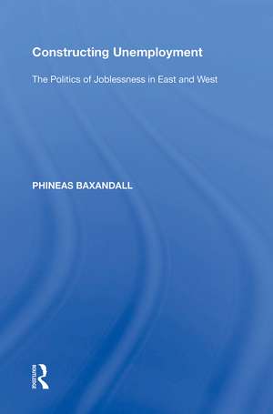 Constructing Unemployment: The Politics of Joblessness in East and West de Phineas Baxandall
