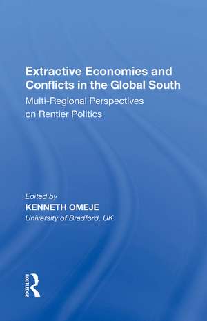 Extractive Economies and Conflicts in the Global South: Multi-Regional Perspectives on Rentier Politics de Kenneth Omeje