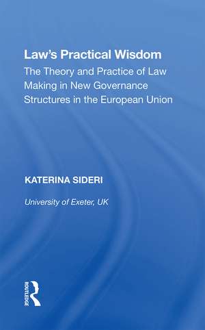 Law's Practical Wisdom: The Theory and Practice of Law Making in New Governance Structures in the European Union de Katerina Sideri