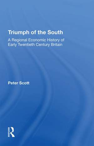 Triumph of the South: A Regional Economic History of Early Twentieth Century Britain de Peter Scott