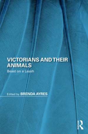 Victorians and Their Animals: Beast on a Leash de Brenda Ayres