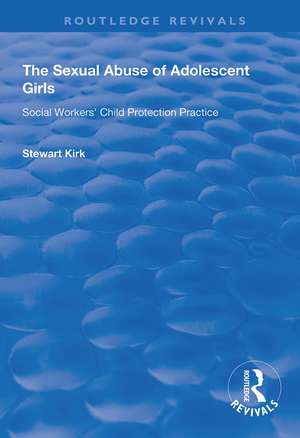 The Sexual Abuse of Adolescent Girls: Social Workers' Child Protection Practice de Stewart Kirk