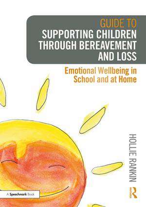 Guide to Supporting Children through Bereavement and Loss: Emotional Wellbeing in School and at Home de Hollie Rankin