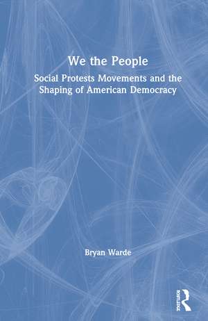 We the People: Social Protests Movements and the Shaping of American Democracy de Bryan Warde