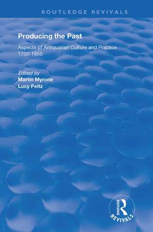 Producing the Past: Aspects of Antiquarian Culture and Practice 1700–1850 de Lucy Peltz