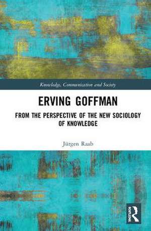 Erving Goffman: From the Perspective of the New Sociology of Knowledge de Jürgen Raab