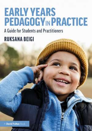 Early Years Pedagogy in Practice: A Guide for Students and Practitioners de Ruksana Beigi