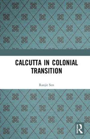 Calcutta in Colonial Transition de Ranjit Sen