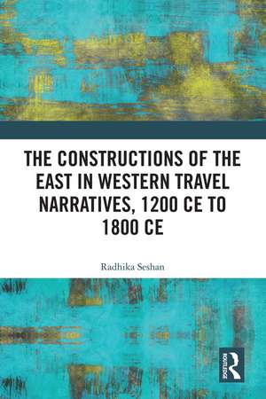 The Constructions of the East in Western Travel Narratives, 1200 CE to 1800 CE de Radhika Seshan