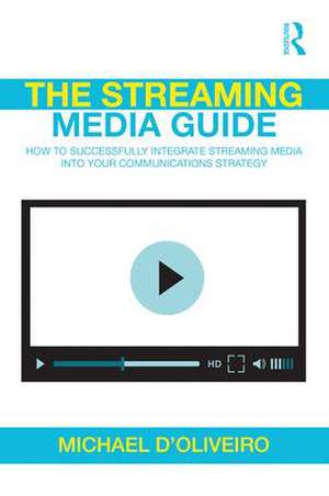 The Streaming Media Guide: How to Successfully Integrate Streaming Media Into Your Communications Strategy de Michael D'Oliveiro